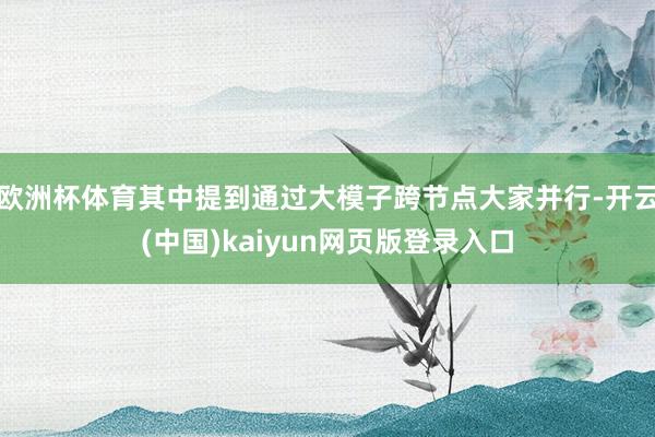 欧洲杯体育其中提到通过大模子跨节点大家并行-开云(中国)kaiyun网页版登录入口