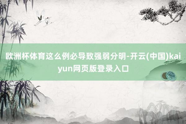 欧洲杯体育这么例必导致强弱分明-开云(中国)kaiyun网页版登录入口