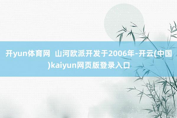 开yun体育网  山河欧派开发于2006年-开云(中国)kaiyun网页版登录入口