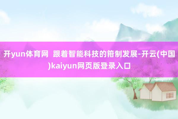 开yun体育网  跟着智能科技的箝制发展-开云(中国)kaiyun网页版登录入口