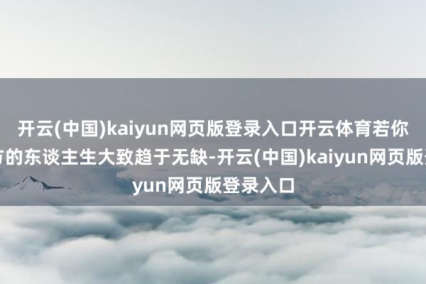 开云(中国)kaiyun网页版登录入口开云体育若你渴慕我方的东谈主生大致趋于无缺-开云(中国)kaiyun网页版登录入口