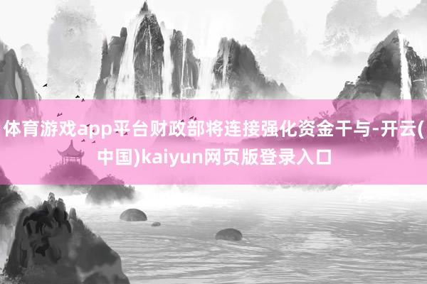 体育游戏app平台财政部将连接强化资金干与-开云(中国)kaiyun网页版登录入口