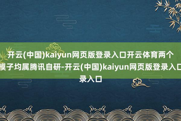 开云(中国)kaiyun网页版登录入口开云体育两个模子均属腾讯自研-开云(中国)kaiyun网页版登录入口