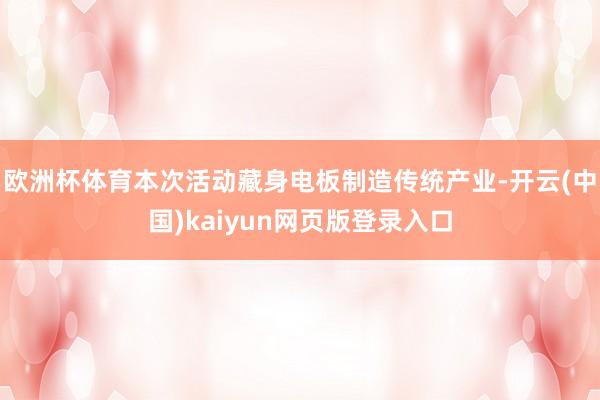欧洲杯体育本次活动藏身电板制造传统产业-开云(中国)kaiyun网页版登录入口