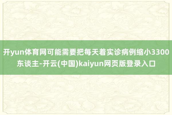开yun体育网可能需要把每天着实诊病例缩小3300东谈主-开云(中国)kaiyun网页版登录入口