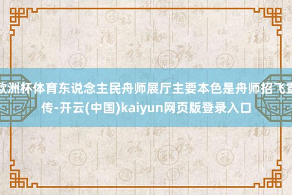 欧洲杯体育东说念主民舟师展厅主要本色是舟师招飞宣传-开云(中国)kaiyun网页版登录入口