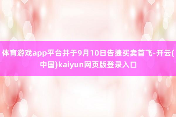 体育游戏app平台并于9月10日告捷买卖首飞-开云(中国)kaiyun网页版登录入口