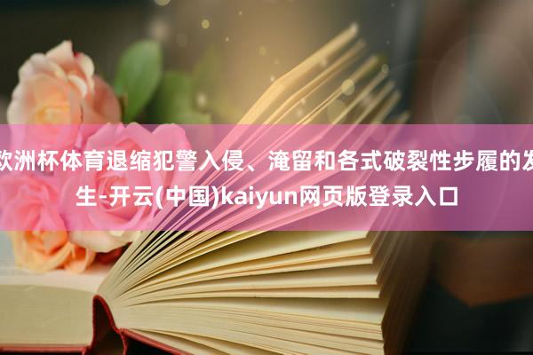 欧洲杯体育退缩犯警入侵、淹留和各式破裂性步履的发生-开云(中国)kaiyun网页版登录入口