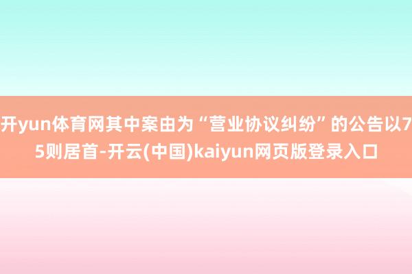 开yun体育网其中案由为“营业协议纠纷”的公告以75则居首-开云(中国)kaiyun网页版登录入口