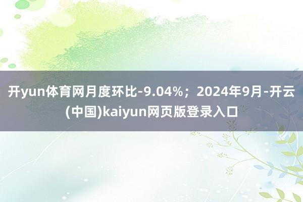 开yun体育网月度环比-9.04%；2024年9月-开云(中国)kaiyun网页版登录入口