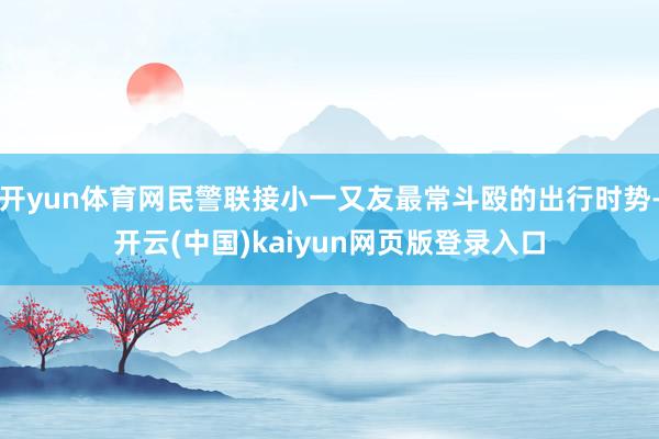 开yun体育网民警联接小一又友最常斗殴的出行时势-开云(中国)kaiyun网页版登录入口