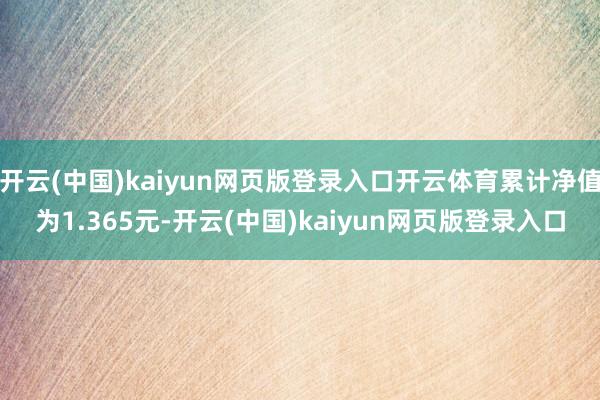 开云(中国)kaiyun网页版登录入口开云体育累计净值为1.365元-开云(中国)kaiyun网页版登录入口