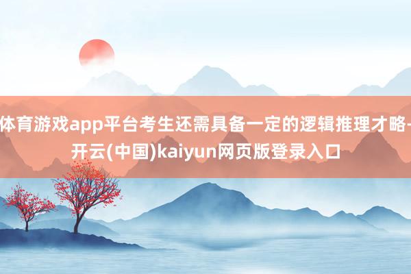 体育游戏app平台考生还需具备一定的逻辑推理才略-开云(中国)kaiyun网页版登录入口