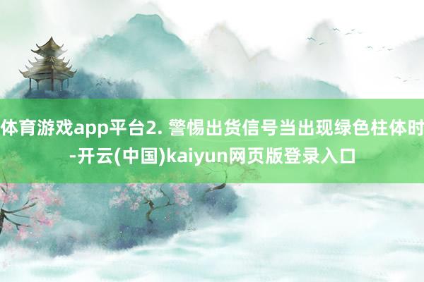 体育游戏app平台2. 警惕出货信号当出现绿色柱体时-开云(中国)kaiyun网页版登录入口