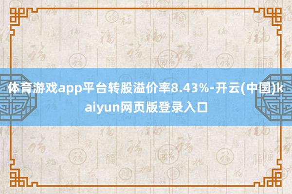 体育游戏app平台转股溢价率8.43%-开云(中国)kaiyun网页版登录入口
