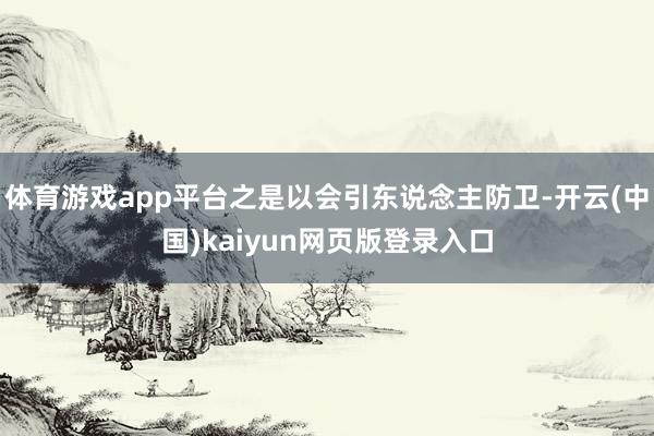 体育游戏app平台之是以会引东说念主防卫-开云(中国)kaiyun网页版登录入口