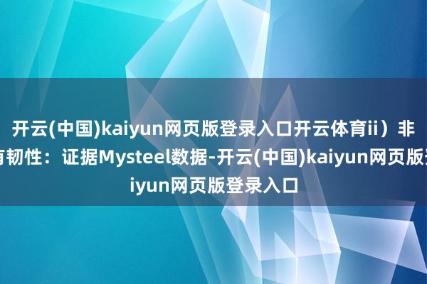 开云(中国)kaiyun网页版登录入口开云体育ii）非电需求有韧性：证据Mysteel数据-开云(中国)kaiyun网页版登录入口