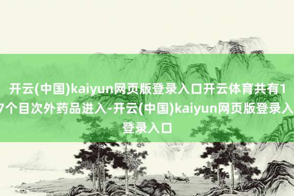 开云(中国)kaiyun网页版登录入口开云体育共有117个目次外药品进入-开云(中国)kaiyun网页版登录入口