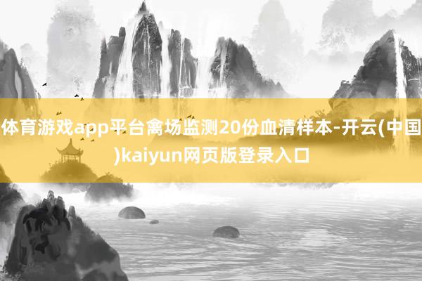 体育游戏app平台禽场监测20份血清样本-开云(中国)kaiyun网页版登录入口