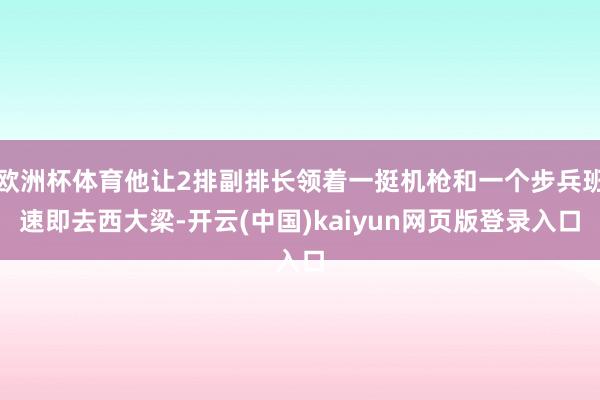 欧洲杯体育他让2排副排长领着一挺机枪和一个步兵班速即去西大梁-开云(中国)kaiyun网页版登录入口