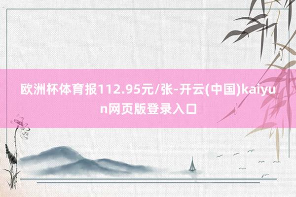 欧洲杯体育报112.95元/张-开云(中国)kaiyun网页版登录入口