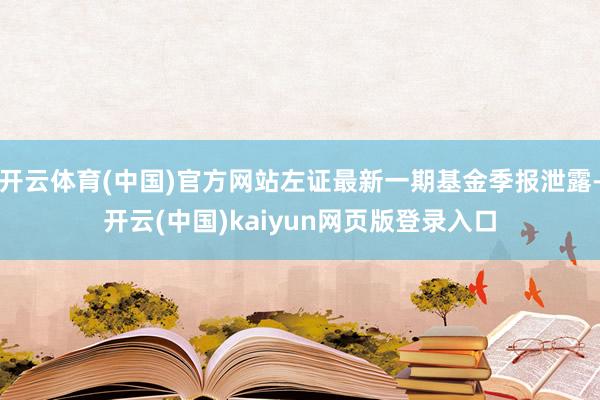 开云体育(中国)官方网站左证最新一期基金季报泄露-开云(中国)kaiyun网页版登录入口