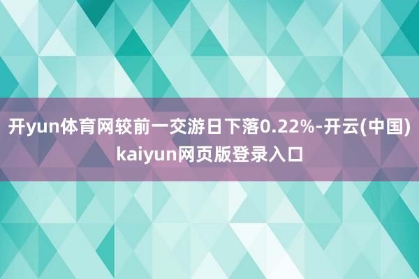 开yun体育网较前一交游日下落0.22%-开云(中国)kaiyun网页版登录入口