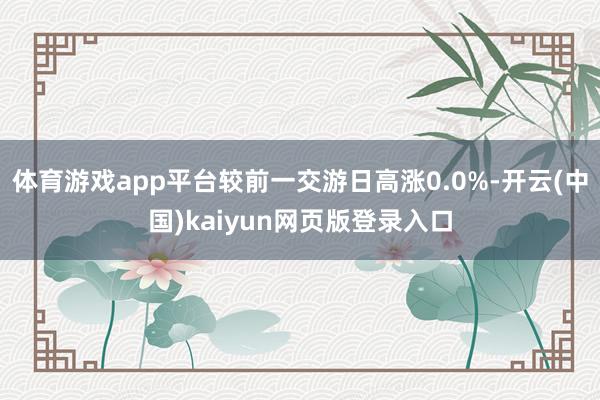 体育游戏app平台较前一交游日高涨0.0%-开云(中国)kaiyun网页版登录入口