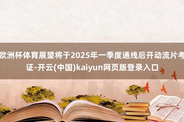 欧洲杯体育展望将于2025年一季度通线后开动流片考证-开云(中国)kaiyun网页版登录入口