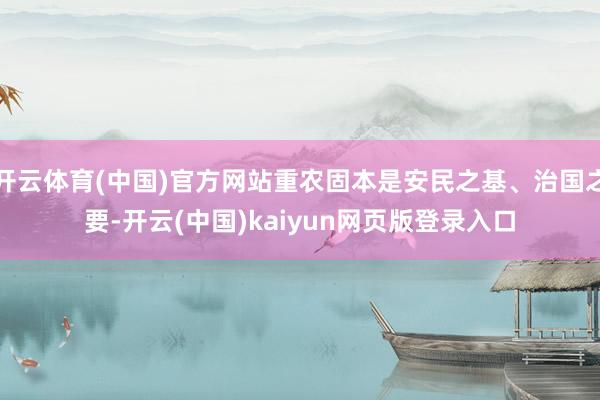 开云体育(中国)官方网站重农固本是安民之基、治国之要-开云(中国)kaiyun网页版登录入口