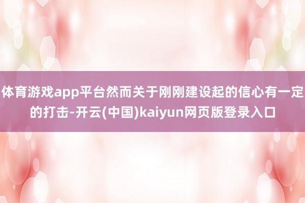体育游戏app平台然而关于刚刚建设起的信心有一定的打击-开云(中国)kaiyun网页版登录入口