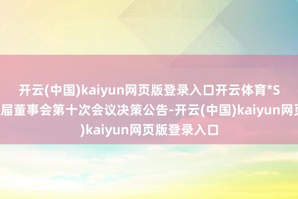 开云(中国)kaiyun网页版登录入口开云体育*ST天创：第五届董事会第十次会议决策公告-开云(中国)kaiyun网页版登录入口