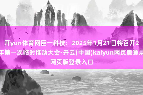 开yun体育网巨一科技：2025年1月21日将召开2025年第一次临时推动大会-开云(中国)kaiyun网页版登录入口