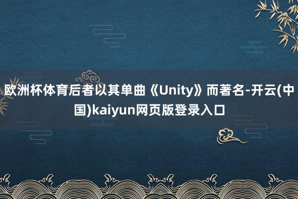 欧洲杯体育后者以其单曲《Unity》而著名-开云(中国)kaiyun网页版登录入口