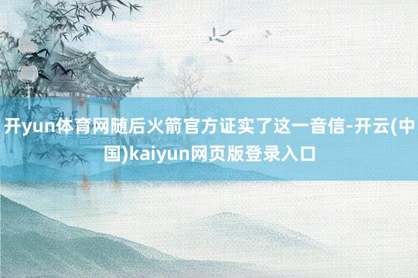 开yun体育网随后火箭官方证实了这一音信-开云(中国)kaiyun网页版登录入口