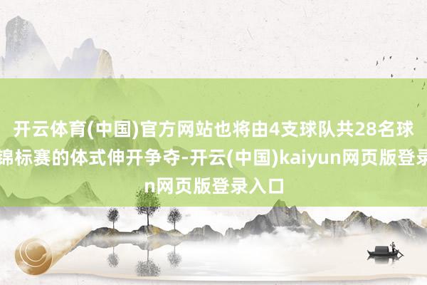 开云体育(中国)官方网站也将由4支球队共28名球员以锦标赛的体式伸开争夺-开云(中国)kaiyun网页版登录入口