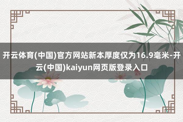 开云体育(中国)官方网站新本厚度仅为16.9毫米-开云(中国)kaiyun网页版登录入口