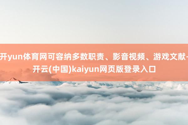 开yun体育网可容纳多数职责、影音视频、游戏文献-开云(中国)kaiyun网页版登录入口