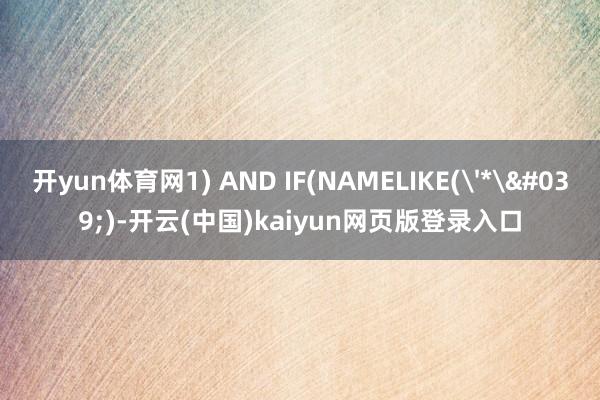 开yun体育网1) AND IF(NAMELIKE('*')-开云(中国)kaiyun网页版登录入口
