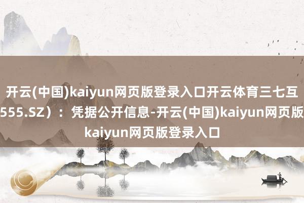 开云(中国)kaiyun网页版登录入口开云体育三七互娱（002555.SZ）：凭据公开信息-开云(中国)kaiyun网页版登录入口