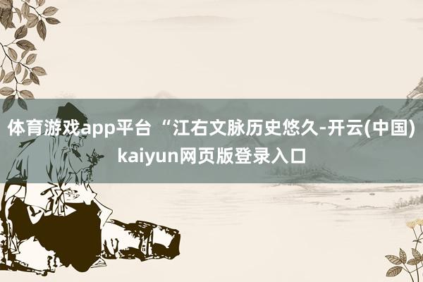 体育游戏app平台 “江右文脉历史悠久-开云(中国)kaiyun网页版登录入口