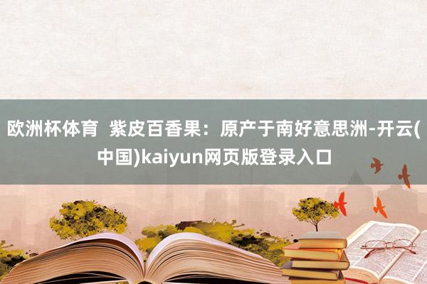 欧洲杯体育  紫皮百香果：原产于南好意思洲-开云(中国)kaiyun网页版登录入口