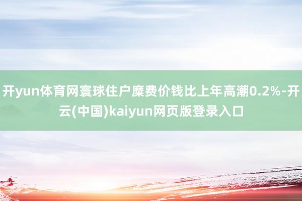 开yun体育网寰球住户糜费价钱比上年高潮0.2%-开云(中国)kaiyun网页版登录入口