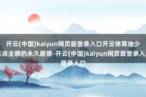开云(中国)kaiyun网页版登录入口开云体育地少东谈主稠的永久窘境-开云(中国)kaiyun网页版登录入口