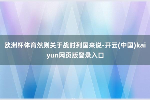 欧洲杯体育然则关于战时列国来说-开云(中国)kaiyun网页版登录入口