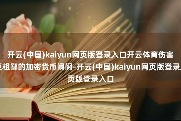 开云(中国)kaiyun网页版登录入口开云体育伤害了更粗鄙的加密货币阛阓-开云(中国)kaiyun网页版登录入口