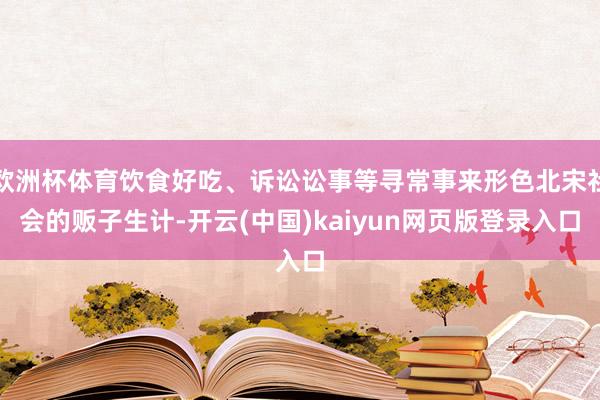 欧洲杯体育饮食好吃、诉讼讼事等寻常事来形色北宋社会的贩子生计-开云(中国)kaiyun网页版登录入口