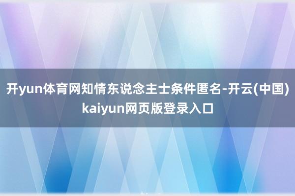 开yun体育网知情东说念主士条件匿名-开云(中国)kaiyun网页版登录入口
