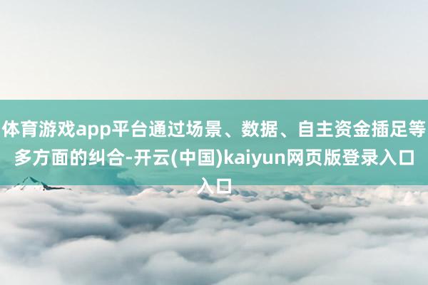 体育游戏app平台通过场景、数据、自主资金插足等多方面的纠合-开云(中国)kaiyun网页版登录入口