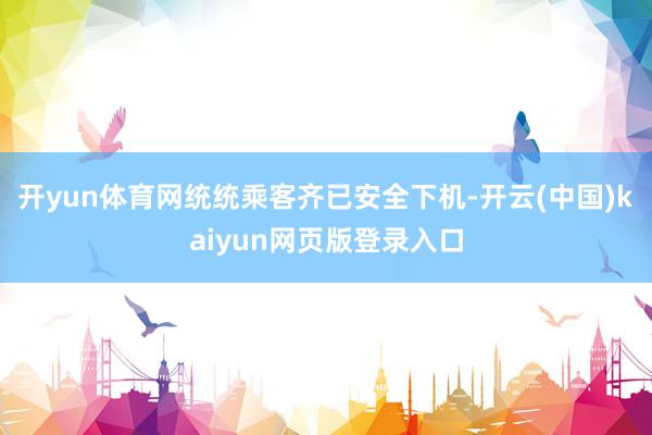 开yun体育网统统乘客齐已安全下机-开云(中国)kaiyun网页版登录入口